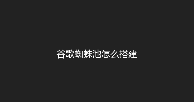 谷歌蜘蛛池怎么搭建 封面图